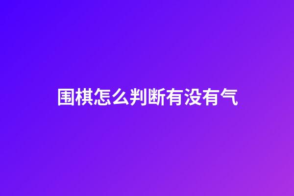 围棋怎么判断有没有气(围棋怎么判断有没有气势)