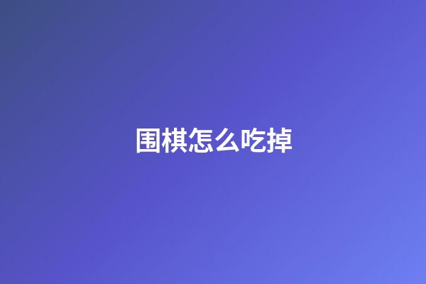 围棋怎么吃掉(围棋怎么可以吃)-第1张-知识-围棋铺