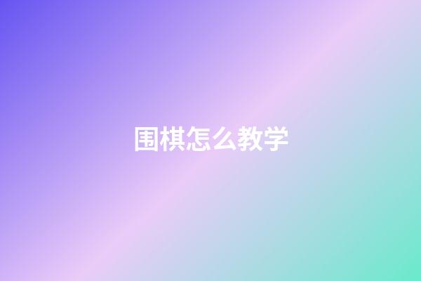 围棋怎么教学(围棋教学 入门教程)