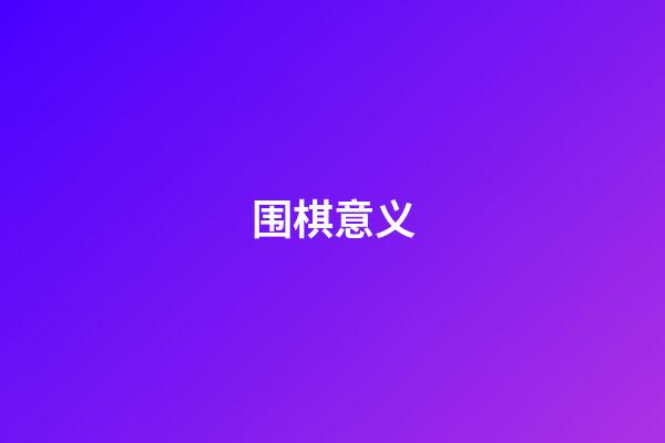 围棋意义(围棋意义和好处)