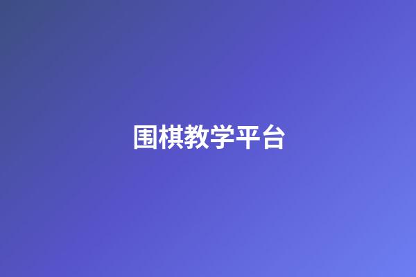 围棋教学平台(围棋教学平台官网)