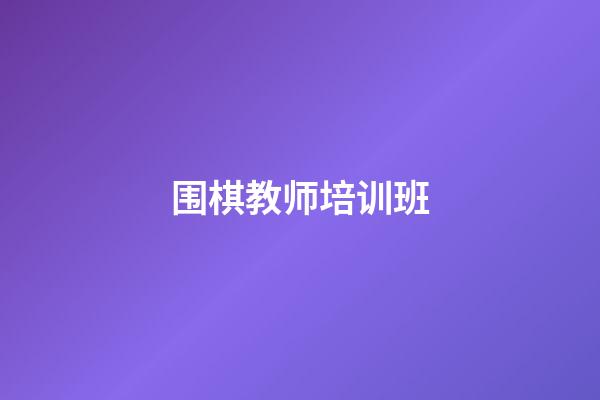 围棋教师培训班(围棋教师培训班方案)