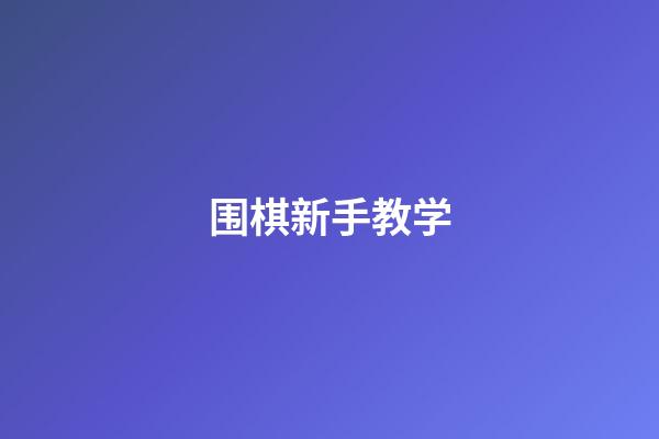 围棋新手教学(围棋新手教学视频大全)