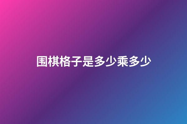 围棋格子是多少乘多少(围棋几个格子 144个)-第1张-知识-围棋铺