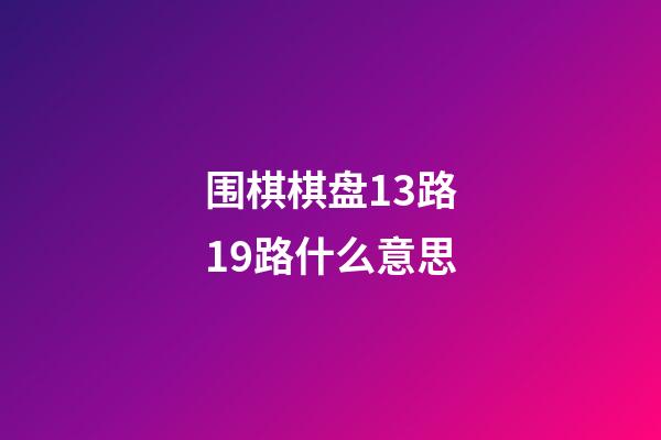 围棋棋盘13路19路什么意思(围棋棋盘13路19路什么意思呀)-第1张-知识-围棋铺