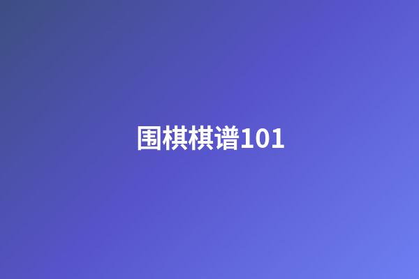 围棋棋谱101(围棋棋谱10升5)