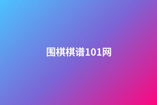 围棋棋谱101网(围棋技巧大全101围棋网)