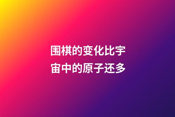 围棋的变化比宇宙中的原子还多(围棋的变化比宇宙中的原子还多这句话含义)-第1张-知识-围棋铺