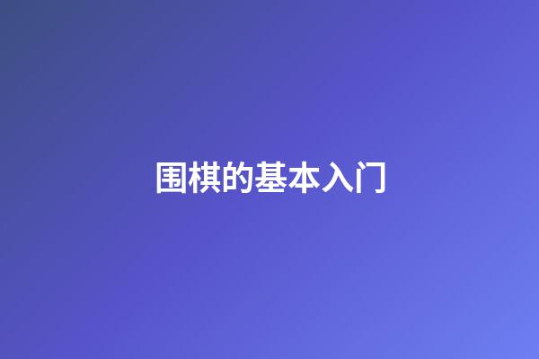 围棋的基本入门(围棋基本入门下法)-第1张-知识-围棋铺