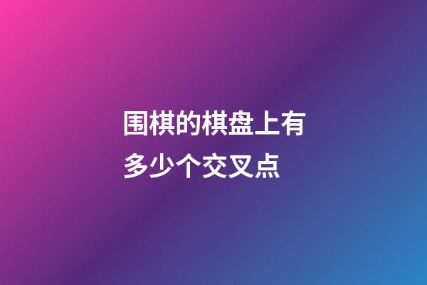 围棋的棋盘上有多少个交叉点(围棋棋盘上一共有多少个交叉点?)