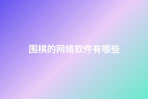 围棋的网络软件有哪些(围棋的网络软件有哪些名字)-第1张-知识-围棋铺