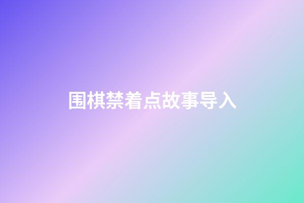 围棋禁着点故事导入(在围棋中什么叫禁着点)-第1张-知识-围棋铺