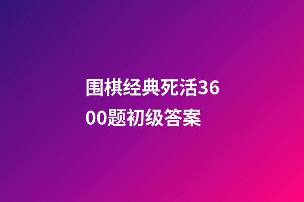 围棋经典死活3600题初级答案(围棋经典死活3600题初级答案大全)-第1张-知识-围棋铺