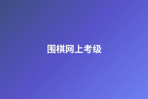 围棋网上考级(围棋网上考级报名费)