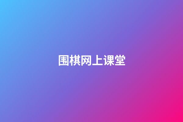 围棋网上课堂(围棋网上课堂app)-第1张-知识-围棋铺