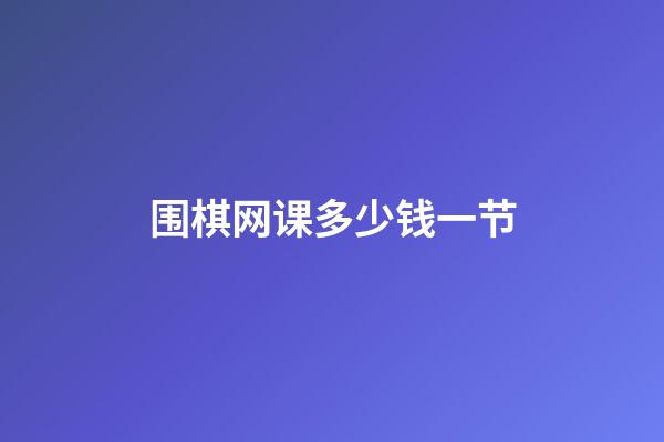 围棋网课多少钱一节(围棋网课多少钱一节啊)-第1张-知识-围棋铺