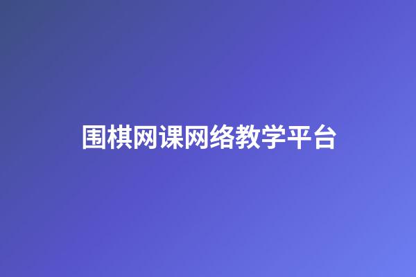 围棋网课网络教学平台(围棋网课网络教学平台下载)-第1张-知识-围棋铺