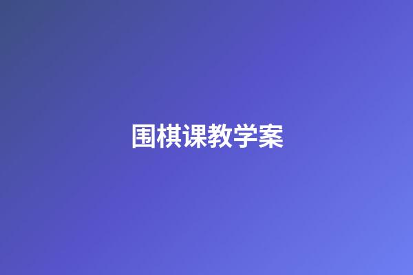 围棋课教学案(围棋课教学案例分享)-第1张-知识-围棋铺