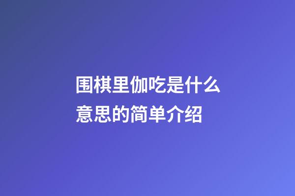 围棋里伽吃是什么意思的简单介绍