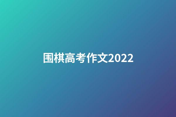 围棋高考作文2022(围棋高考作文2022范文)-第1张-知识-围棋铺