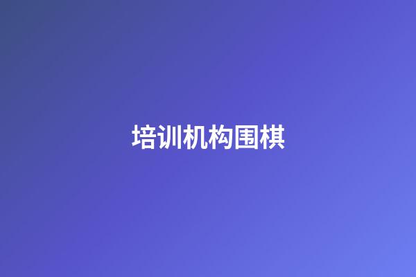 培训机构围棋(培训机构围棋老师简介)-第1张-知识-围棋铺