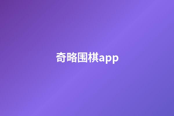 奇略围棋app(奇略围棋怎么打开)