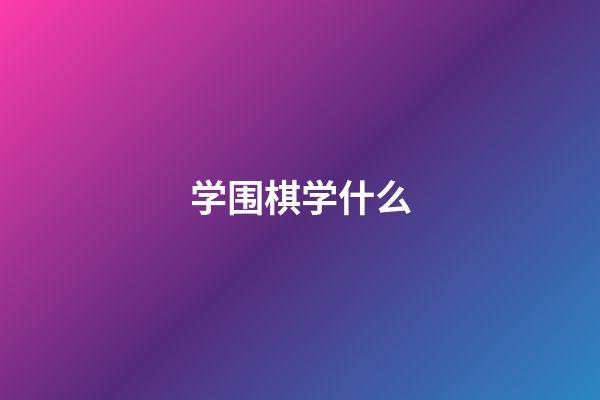 学围棋学什么(学围棋学什么内容)-第1张-知识-围棋铺