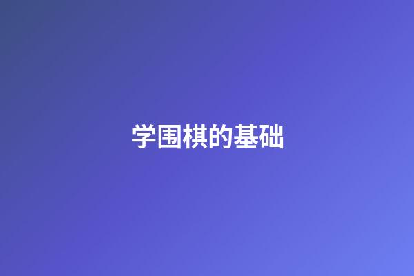 学围棋的基础(从零开始学围棋20天入门)-第1张-知识-围棋铺