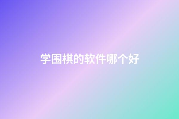 学围棋的软件哪个好(学围棋的软件哪个好一点)