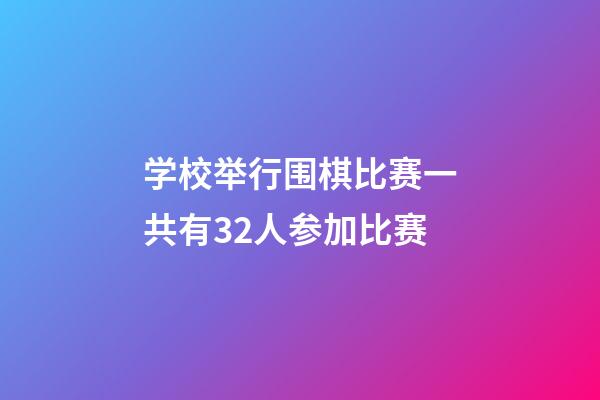 学校举行围棋比赛一共有32人参加比赛(某学校举行围棋大赛,共有14名选手参加)-第1张-知识-围棋铺