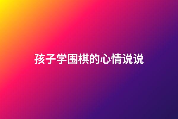 孩子学围棋的心情说说(孩子学围棋家长应该怎么做)-第1张-知识-围棋铺