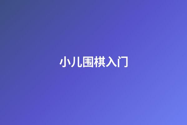 小儿围棋入门(小儿学围棋视频)-第1张-知识-围棋铺