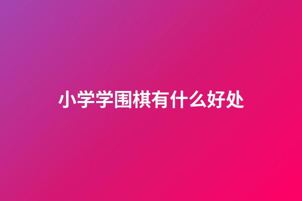 小学学围棋有什么好处(小学生学围棋学到几年级好)