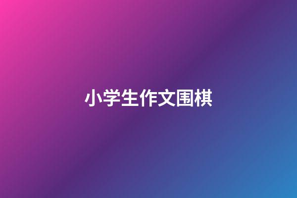 小学生作文围棋(小学生作文围棋迷300字)-第1张-知识-围棋铺