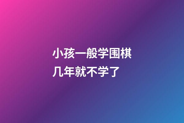 小孩一般学围棋几年就不学了(小孩一般学围棋几年就不学了?)-第1张-知识-围棋铺