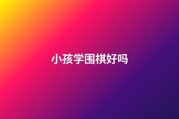 小孩学围棋好吗(小孩学围棋真是个坑吗)-第1张-知识-围棋铺