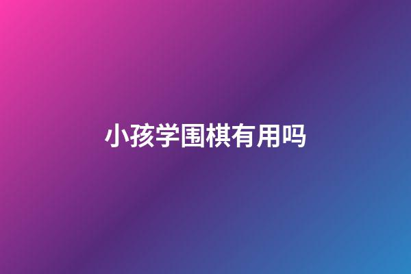 小孩学围棋有用吗(强烈不建议让小孩学围棋)-第1张-知识-围棋铺