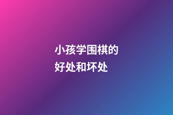 小孩学围棋的好处和坏处(小孩子学围棋有必要长期学吗)-第1张-知识-围棋铺