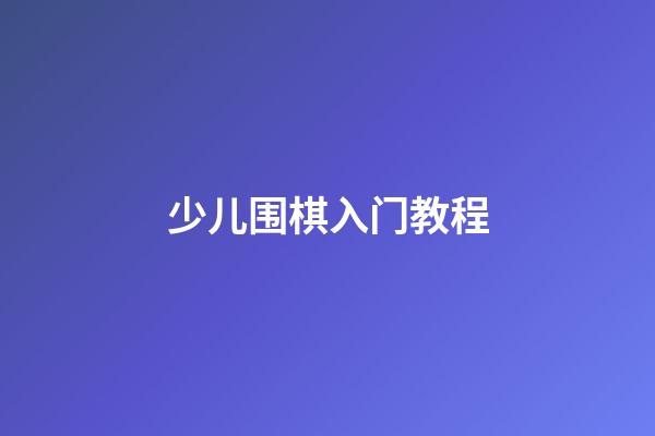 少儿围棋入门教程(少儿围棋入门教程下载)-第1张-知识-围棋铺