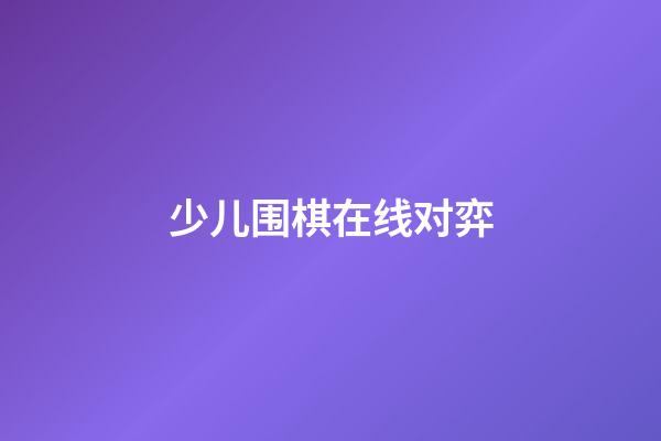 少儿围棋在线对弈(少儿围棋对弈平台官网)