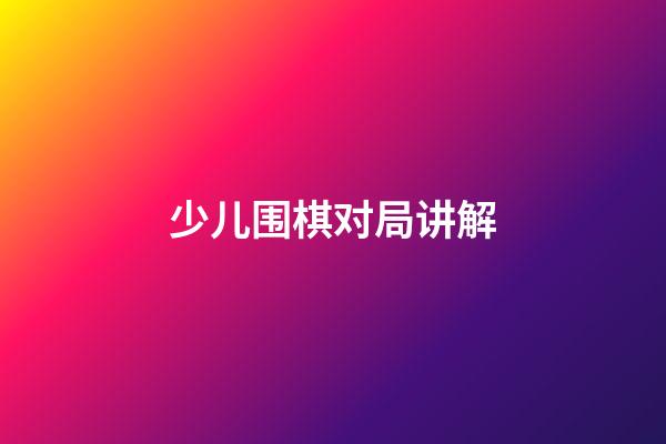 少儿围棋对局讲解(少儿围棋教学对弈平台 手机版)-第1张-知识-围棋铺