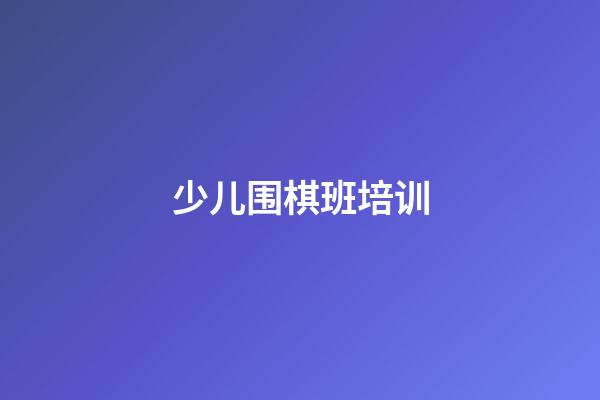 少儿围棋班培训(少儿围棋班培训哪家好)