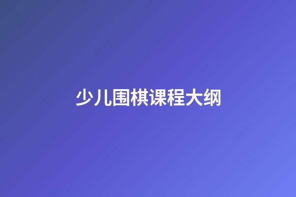 少儿围棋课程大纲(少儿围棋课程大纲内容)-第1张-知识-围棋铺