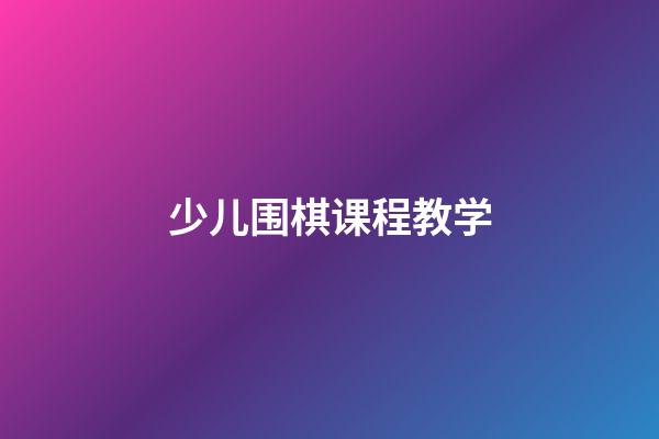 少儿围棋课程教学(少儿围棋课程教学设计)-第1张-知识-围棋铺