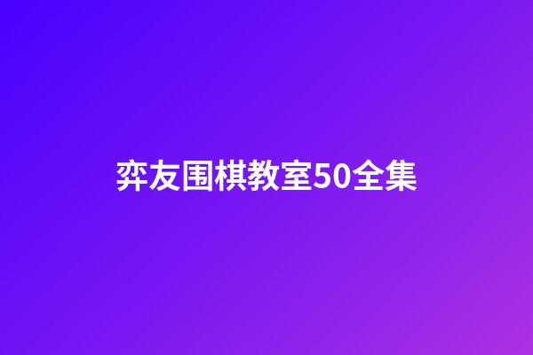 弈友围棋教室50全集(弈友围棋教室全集下载安装)-第1张-知识-围棋铺