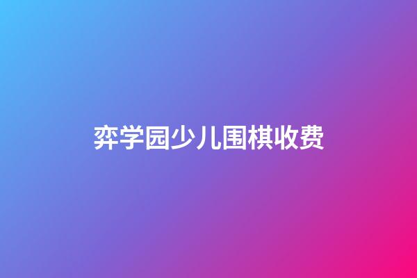 弈学园少儿围棋收费(弈学园围棋老师工资怎么样)