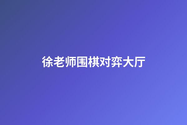 徐老师围棋对弈大厅(徐老师围棋教学直播讲解)-第1张-知识-围棋铺