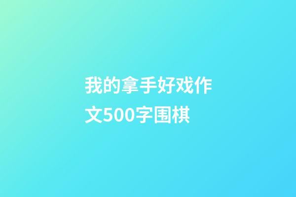 我的拿手好戏作文500字围棋(我的拿手好戏作文500字围棋战场怎么写)-第1张-知识-围棋铺