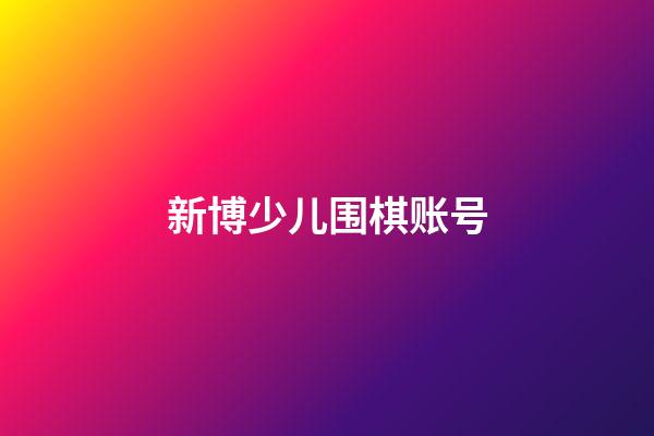 新博少儿围棋账号(新博少儿围棋app)-第1张-知识-围棋铺