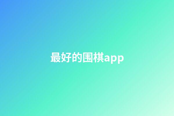 最好的围棋app(最好的围棋对弈平台)-第1张-知识-围棋铺